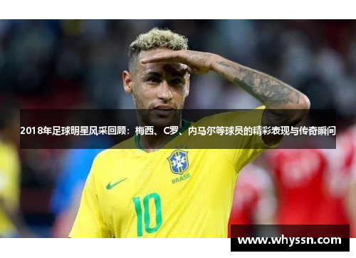 2018年足球明星风采回顾：梅西、C罗、内马尔等球员的精彩表现与传奇瞬间