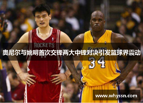 奥尼尔与姚明首次交锋两大中锋对决引发篮球界震动