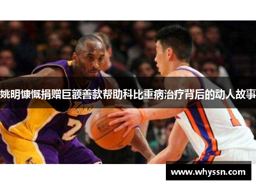 姚明慷慨捐赠巨额善款帮助科比重病治疗背后的动人故事