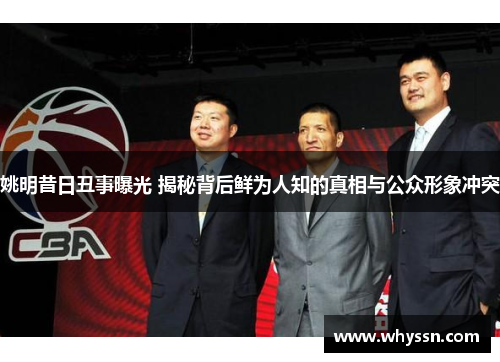 姚明昔日丑事曝光 揭秘背后鲜为人知的真相与公众形象冲突