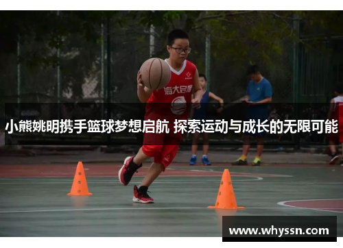 小熊姚明携手篮球梦想启航 探索运动与成长的无限可能