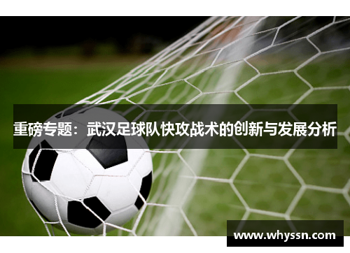 重磅专题：武汉足球队快攻战术的创新与发展分析