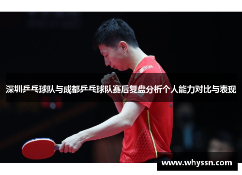 深圳乒乓球队与成都乒乓球队赛后复盘分析个人能力对比与表现
