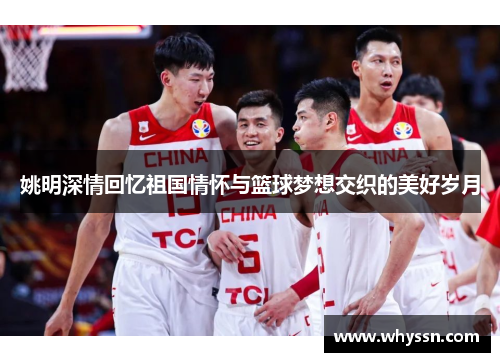 姚明深情回忆祖国情怀与篮球梦想交织的美好岁月
