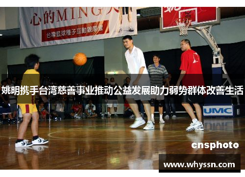 姚明携手台湾慈善事业推动公益发展助力弱势群体改善生活