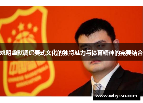 姚明幽默调侃美式文化的独特魅力与体育精神的完美结合
