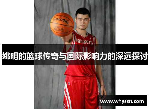 姚明的篮球传奇与国际影响力的深远探讨