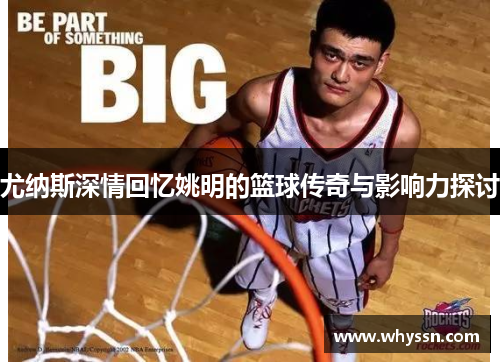 尤纳斯深情回忆姚明的篮球传奇与影响力探讨