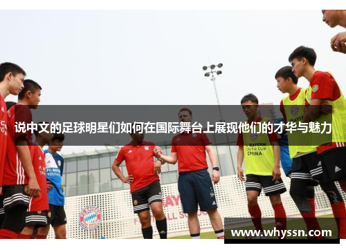 说中文的足球明星们如何在国际舞台上展现他们的才华与魅力