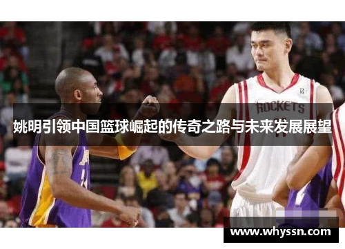 姚明引领中国篮球崛起的传奇之路与未来发展展望