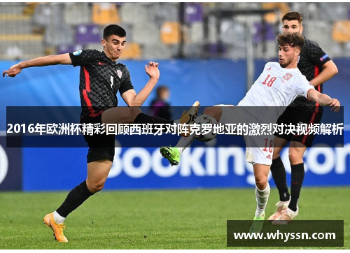 2016年欧洲杯精彩回顾西班牙对阵克罗地亚的激烈对决视频解析