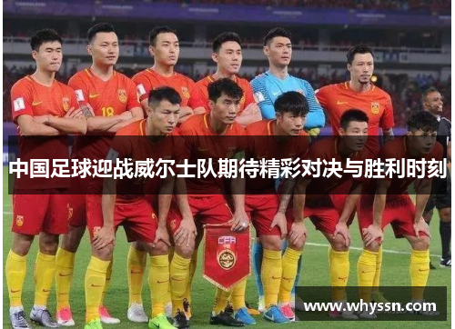 中国足球迎战威尔士队期待精彩对决与胜利时刻