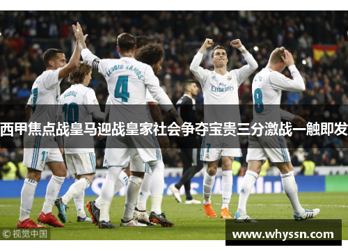 西甲焦点战皇马迎战皇家社会争夺宝贵三分激战一触即发